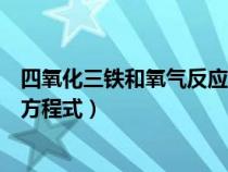 四氧化三铁和氧气反应的化学方程式（铁和氧气反应的化学方程式）