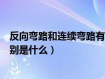 反向弯路和连续弯路有什么区别（反向弯路和连续弯路的区别是什么）