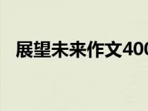 展望未来作文400字左右（展望未来作文）