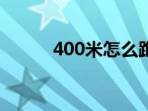 400米怎么跑快（400米怎么跑）