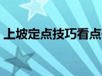 上坡定点技巧看点位置（上坡定点最佳方法）