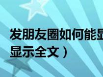 发朋友圈如何能显示全文（发朋友圈怎么才能显示全文）