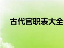 古代官职表大全（古代官职一览表简单）