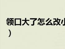 领口大了怎么改小针法男士（领口大了怎么改）