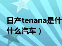 日产tenana是什么汽车级别（日产tenana是什么汽车）