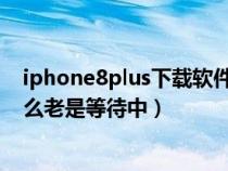 iphone8plus下载软件一直显示在等待（苹果8手机下载怎么老是等待中）