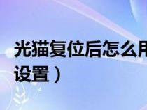 光猫复位后怎么用手机设置（光猫复位后怎么设置）