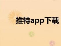 推特app下载（twitter是什么意思）