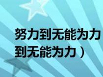 努力到无能为力 拼搏到感动自己意思（努力到无能为力）