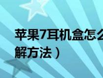 苹果7耳机盒怎么绕图解（苹果7耳机无损拆解方法）