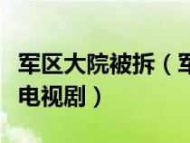 军区大院被拆（军分区大院拆房的视频是哪部电视剧）