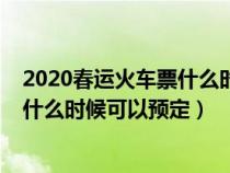 2020春运火车票什么时候可以预定成功（2020春运火车票什么时候可以预定）