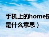 手机上的home键是什么意思（手机home键是什么意思）