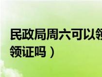 民政局周六可以领证吗北京（民政局周六可以领证吗）