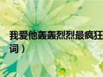 我爱他轰轰烈烈最疯狂歌词意思（我爱他轰轰烈烈最疯狂歌词）