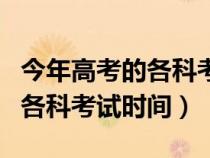 今年高考的各科考试时间是多少（今年高考的各科考试时间）