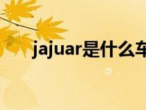 jajuar是什么车（jacuar是什么车子）