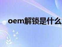 oem解锁是什么意思（oem是什么意思）