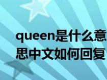 queen是什么意思的中文（queen是什么意思中文如何回复）