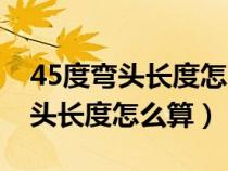 45度弯头长度怎么算计算公式视频（45度弯头长度怎么算）