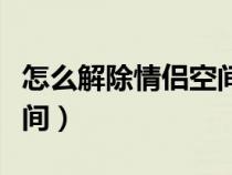 怎么解除情侣空间微信关系（怎么解除情侣空间）