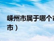 嵊州市属于哪个市?（嵊州市属于哪个省哪个市）