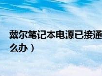 戴尔笔记本电源已接通未充电（笔记本电源已接通未充电怎么办）