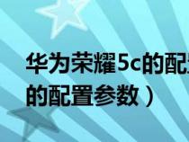 华为荣耀5c的配置参数是多少（华为荣耀5C的配置参数）