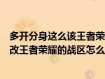 多开分身这么该王者荣耀战区怎么改到其他地方（多开分身改王者荣耀的战区怎么改）