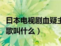 曰本电视剧血疑主题歌（日本电视剧血疑主题歌叫什么）