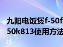 九阳电饭煲f-50fy813使用说明（九阳电饭煲50k813使用方法）