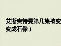 艾斯奥特曼第几集被变成雕像（艾斯奥特曼哪一集是被怪兽变成石像）