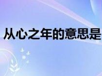 从心之年的意思是（从心之年舞勺之年排序）