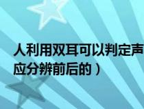 人利用双耳可以判定声源在什么方位（人是怎样利用双耳效应分辨前后的）