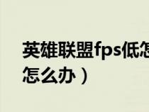 英雄联盟fps低怎么办苹果（英雄联盟fps低怎么办）