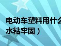 电动车塑料用什么胶水粘牢固（塑料用什么胶水粘牢固）