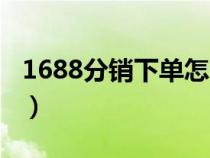 1688分销下单怎么操作（1688分销下单流程）