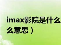 imax影院是什么意思啊英文（imax影院是什么意思）