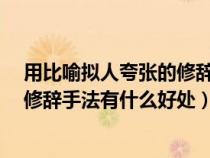 用比喻拟人夸张的修辞手法造句的范文（比喻,拟人,夸张的修辞手法有什么好处）