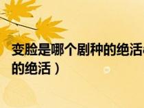 变脸是哪个剧种的绝活a川剧b京剧戏豫剧（变脸是哪个剧种的绝活）