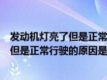 发动机灯亮了但是正常行驶的原因是什么呢（发动机灯亮了但是正常行驶的原因是什么）