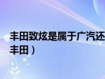 丰田致炫是属于广汽还是一汽（致炫属于一汽丰田还是广汽丰田）