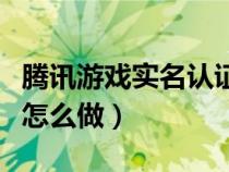 腾讯游戏实名认证怎么弄（腾讯游戏实名认证怎么做）