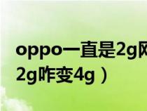 oppo一直是2g网怎么办（OPPO手机一直是2g咋变4g）