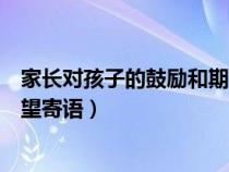 家长对孩子的鼓励和期望寄语高中（家长对孩子的鼓励和期望寄语）