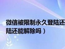 微信被限制永久登陆还能解除吗怎么办（微信被限制永久登陆还能解除吗）