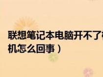 联想笔记本电脑开不了机 怎么办了（联想笔记本电脑开不开机怎么回事）