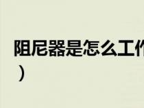 阻尼器是怎么工作的（阻尼器工作原理是什么）