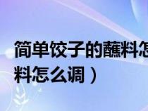 简单饺子的蘸料怎么调才好吃（简单饺子的蘸料怎么调）