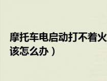 摩托车电启动打不着火脚蹬可以（摩托车久放不骑打不着火该怎么办）